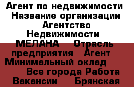 Агент по недвижимости › Название организации ­ Агентство Недвижимости "МЕЛАНА" › Отрасль предприятия ­ Агент › Минимальный оклад ­ 30 000 - Все города Работа » Вакансии   . Брянская обл.